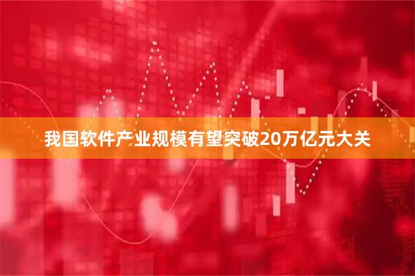 我国软件产业规模有望突破20万亿元大关