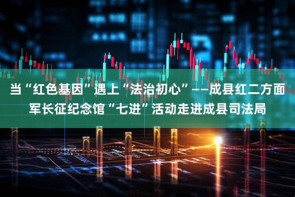 当“红色基因”遇上“法治初心”——成县红二方面军长征纪念馆“七进”活动走进成县司法局